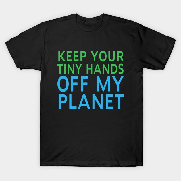 Keep Your Tiny Hands Off My Planet Climate March Protest T-Shirt by Eyes4